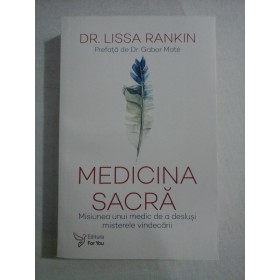     MEDICINA  SACRA  Misiunea unui medic de a deslusi  misterele  vindecarii  -  Lissa  RANKIN 